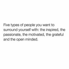 five types of people you want to surround yourself with the inspired, passionate, the motivized, the grateful and the open minded