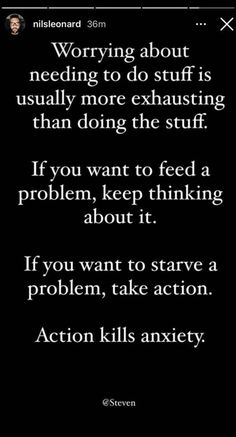 a text message that reads worrying about needing to do stuff is usually more exhaust than doing the stuff if you want to feed a problem