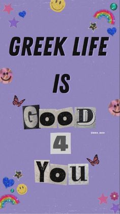 a poster with the words greek life is good 4 you and smiley faces on it