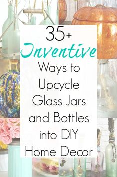 an image of bottles and vases with text overlay that reads, 35 + inventive ways to upcycle glass jars and bottles into diy home decor