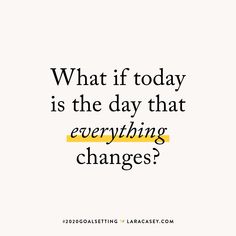 a quote that reads, what if today is the day that everything changes? '