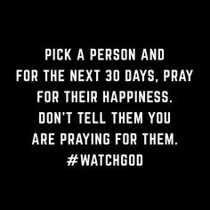 a black background with white text that says pick a person and for the next 30 days, pray for their happiness don't tell them you are praying for them