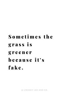 a quote that reads sometimes the grass is greener because it's fake