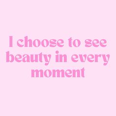 a pink background with the words i choose to see beauty in every moment on it