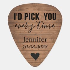 a wooden guitar pick with the words i'd pick you every time