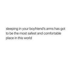 a white background with the words sleeping in your boyfriend's arms has got to be the most safe and comfortable place in this world