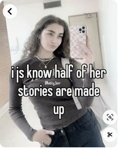 a girl holding up her cell phone with the caption i is know half of her stories are made up