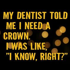 a black and yellow photo with some lights in the background that says, my dentist told me i need a crown i was like i know, right?