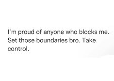 a white background with the words, i'm proud of anyone who blocks me set those boundariess bro take control