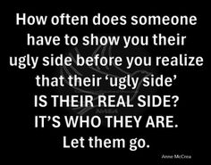 a black and white photo with the words, how often does someone have to show you their ugly side before you real side?