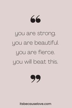 a quote that says, you are strong you are beautiful you are fierce you will beat this