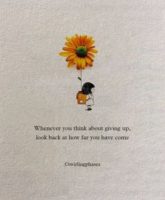 a drawing of a person holding a sunflower with the words, whenever you think about giving up look back at how far you have come