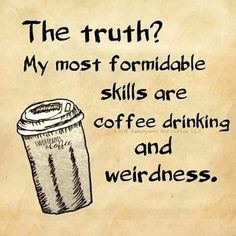 a coffee cup with the caption,'the truth? my most formidable skills are coffee drinking and weirdness '