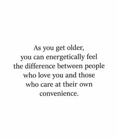 the quote as you get older, you can energetically feel the differences between people who love you and those who care at their own convenience