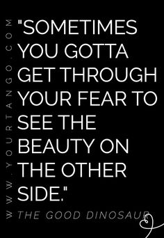 a black and white quote with the words, sometimes you gotta get through your fear to see the beauty on the other side