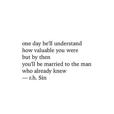 a quote from r h sin that reads, one day he'll understand how valuable you were but by then you'll be married to the man who already knew