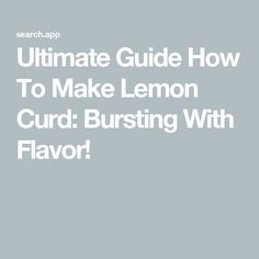 the ultimate guide to make lemon curd bursting with flavor