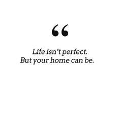 a quote that says life isn't perfect but your home can be