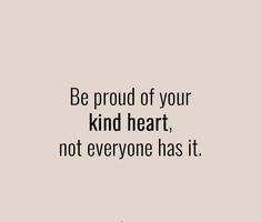 the quote be proud of your kind heart, not everyone has it