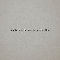 a piece of paper with the words she came the love she searched for on it