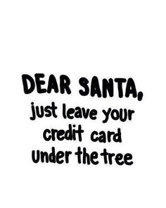 the words dear santa, just leave your credit card under the tree