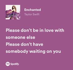 a quote from taylor swift that says, please don't be in love with someone else please don't have somebody waiting on you