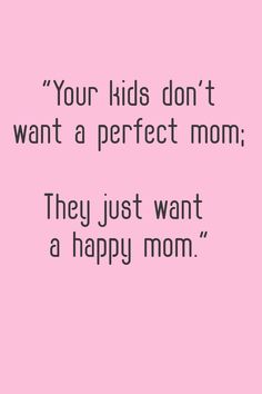 a pink background with the words, your kids don't want a perfect mom they just want a happy mom