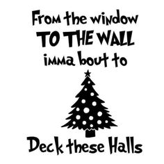 a christmas tree with the words from the window to the wall imma bout to deck these walls