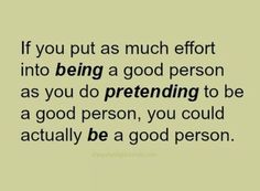 an image with the words if you put as much effort into being a good person as you do pretending to be a good person, you could actually be a good person