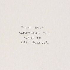 the words don't rush something you want to last forever are written on a piece of paper