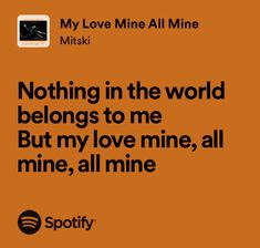 an orange background with the words nothing in the world belongs to me but my love mine, all mine