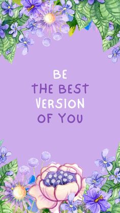 the words be the best version of you are surrounded by purple flowers and green leaves