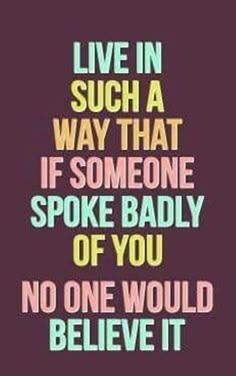 a quote that says live in such a way that if someone spoke badly of you no one would believe it