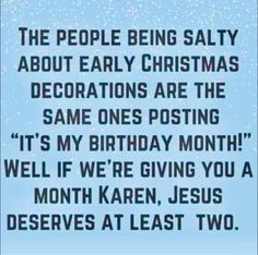 a blue background with the words people being salty about early christmas decorations are the same one's posting it's my birthday month well if we're giving you a month