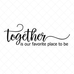 the words together is our favorite place to be in black ink on a white background