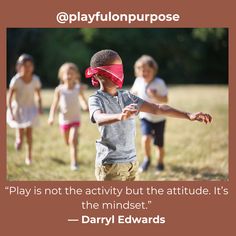 there is a quote about playing with children in the park and it says, play is not the activity but the attitude it's the mindset