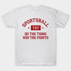 a white t - shirt that says, sports ball yay do the thing win the points