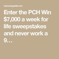 the words enter the pc win $ 7, 000 a week for life sweeps and never work