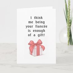 a card that says i think me being your finance is enough of a gift