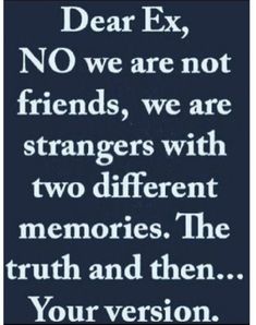 a quote that reads dear ex, no we are not friends, we are strangers with two different memories the truth and then your version