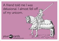 a card with an image of a man on a horse and the caption reads,'a friend told me i was delusional almost fell off of my unicorn