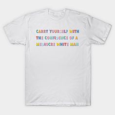 a white t - shirt with the words carry yourself with the confidence of a mellow white man