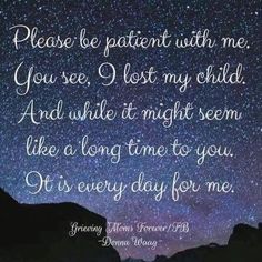 a night sky with stars and the words, please be patient with me you see lost my child and while it might seem like a long time to you it is every day for me