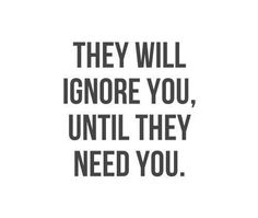 a black and white quote with the words they will ignore you, until they need you