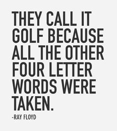 a black and white photo with the quote they call it golf because all the other four letter words were taken