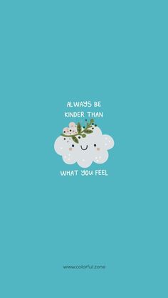 a cloud with flowers on it and the words, always be kinder than what you feel