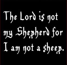 the lord is not my shepherd for i am not a sheep quote on black background