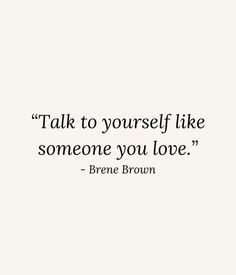 a quote that reads talk to yourself like someone you love - brene bron