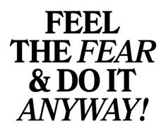 a black and white poster with the words feel the fear and do it anyway on it