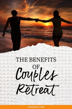 two people holding hands with the sun setting behind them and text that reads, the benefits of couples retreat